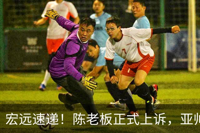 宏远速递！陈老板正式上诉，亚帅透露输球原因，胡明轩深夜发声！