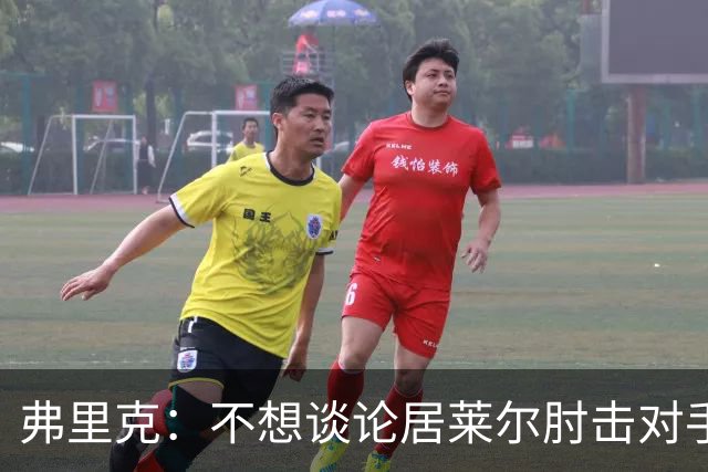 弗里克：不想谈论居莱尔肘击对手的事；拉菲尼亚明天能首发