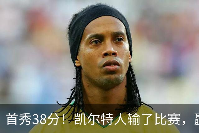 首秀38分！凯尔特人输了比赛，赢了交易？