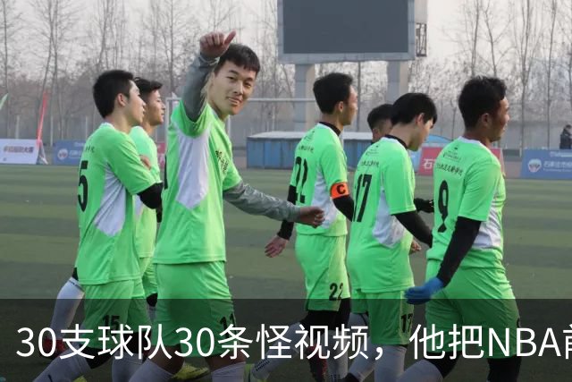 30支球队30条怪视频，他把NBA前瞻拆成了碎片